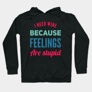 I need wine because feelings are stupid Need more wine Into the wine not the label I love wine Hoodie